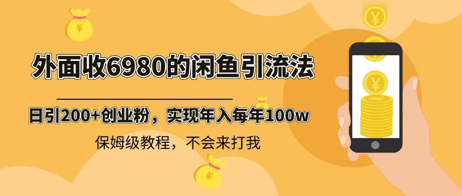 外面收费6980闲鱼引流法，日引200+创业粉，每天稳定2000+收益，保姆级教程|琦哥资源