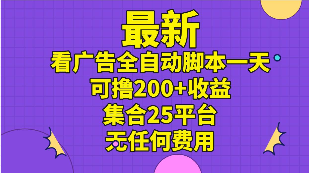 最新看广告全自动脚本一天可撸200+收益 。集合25平台 ，无任何费用|琦哥资源