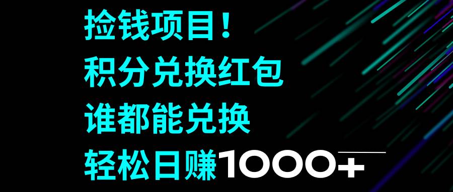 捡钱项目！积分兑换红包，谁都能兑换，轻松日赚1000+|琦哥资源