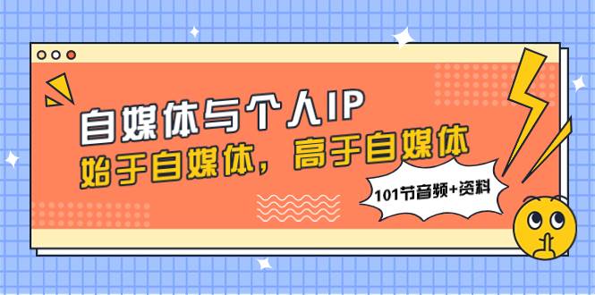 自媒体与个人IP，始于自媒体，高于自媒体（101节音频+资料）|琦哥资源