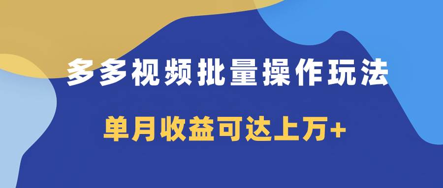 多多视频带货项目批量操作玩法，仅复制搬运即可，单月收益可达上万+|琦哥资源