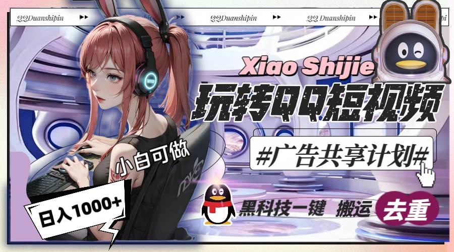 一天收入1000+，黑科技一键搬运去重，玩转QQ短视频广告共享计划|琦哥资源