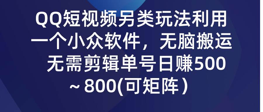 QQ短视频另类玩法，利用一个小众软件，无脑搬运，无需剪辑单号日赚500～…|琦哥资源