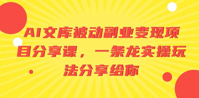 AI文库被动副业变现项目分享课，一条龙实操玩法分享给你|琦哥资源