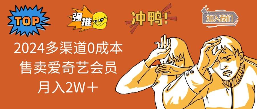 2024多渠道0成本售卖爱奇艺会员月入2W＋|琦哥资源