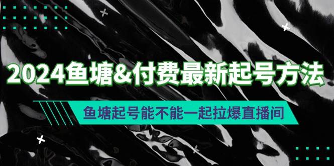 2024鱼塘付费最新起号方法：鱼塘起号能不能一起拉爆直播间|琦哥资源