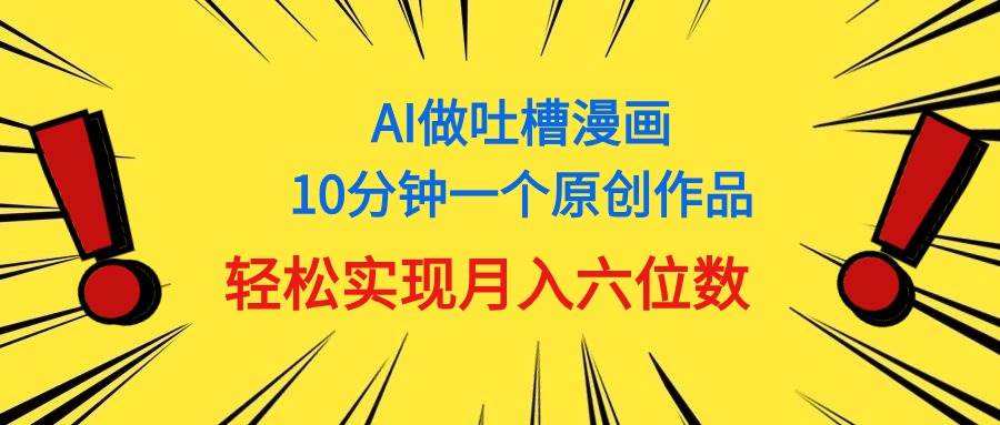 用AI做中式吐槽漫画，10分钟一个原创作品，轻松实现月入6位数|琦哥资源