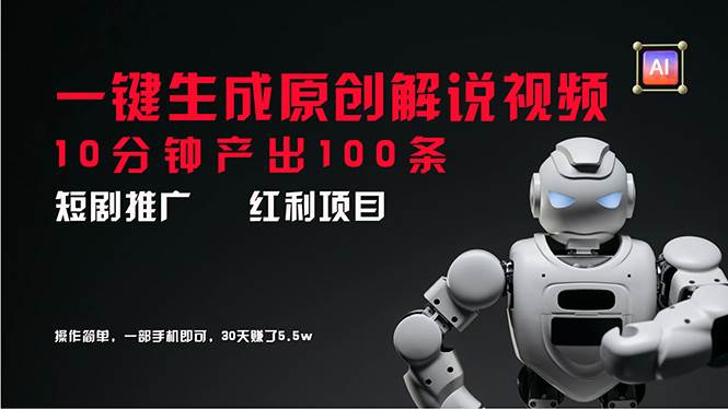 短剧推广新思路，AI一键生成原创解说视频，10分钟产出100条，30天赚了5.5w|琦哥资源