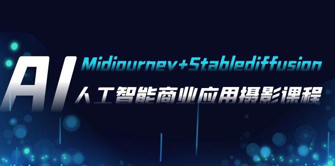 AI摄影【Midjourney+Stablediffusion】，人工智能商业应用摄影-37节课程|琦哥资源