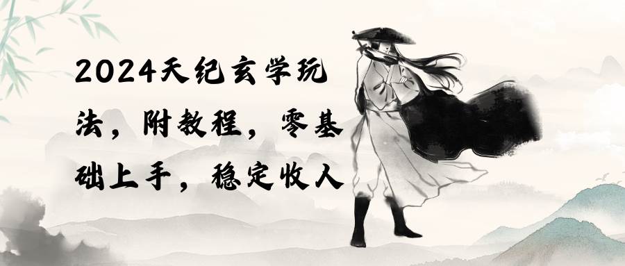 2024天纪玄学玩法，零基础上手，稳定收入（教程+工具）|琦哥资源