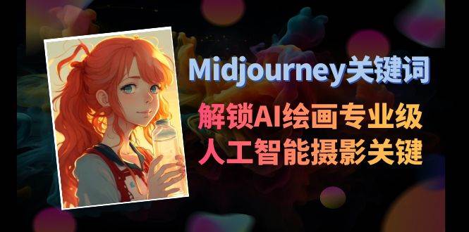 Midjourney关键词-解锁AI绘画专业级人工智能摄影关键词表|琦哥资源