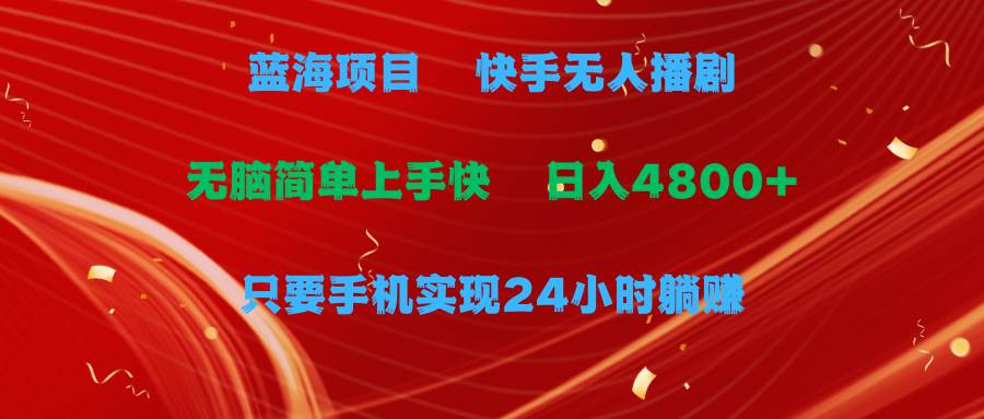 蓝海项目，快手无人播剧，一天收益4800+，手机也能实现24小时躺赚，无脑…|琦哥资源