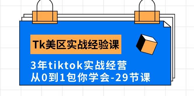 Tk美区实战经验课程分享，3年tiktok实战经营，从0到1包你学会（29节课）|琦哥资源