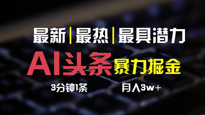 AI头条3天必起号，简单无需经验 3分钟1条 一键多渠道发布 复制粘贴月入3W+|琦哥资源
