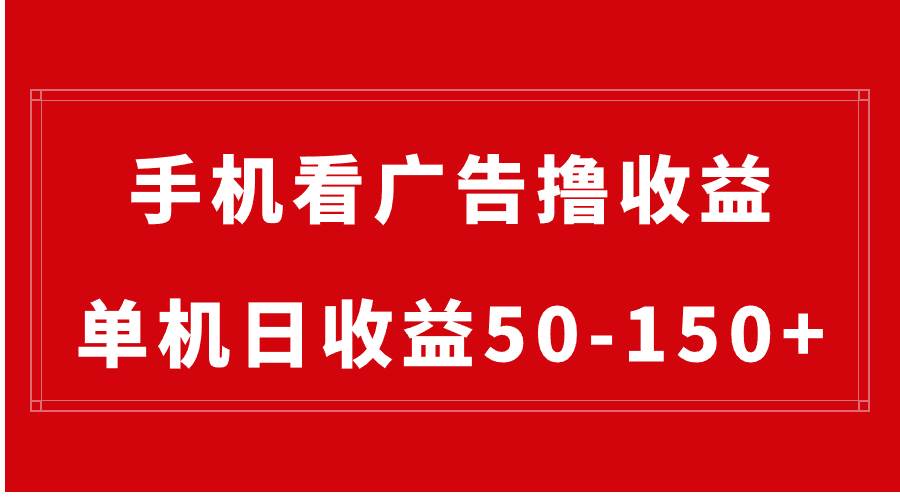 手机简单看广告撸收益，单机日收益50-150+，有手机就能做，可批量放大|琦哥资源