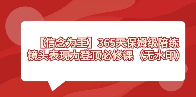 【信念 为王】365天-保姆级陪练，镜头表现力登顶必修课（无水印）|琦哥资源