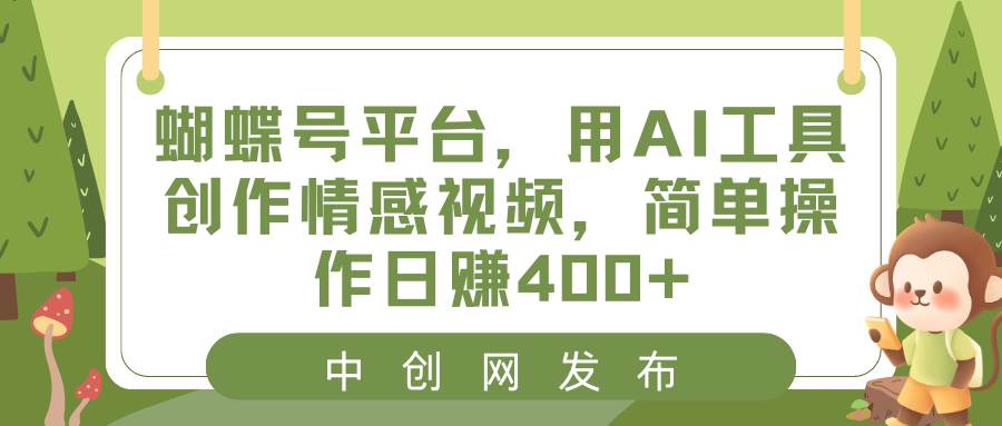 蝴蝶号平台，用AI工具创作情感视频，简单操作日赚400+|琦哥资源