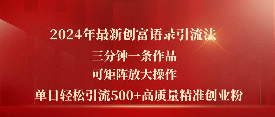 2024年最新创富语录引流法，三分钟一条作品可矩阵放大操作，日引流500…|琦哥资源
