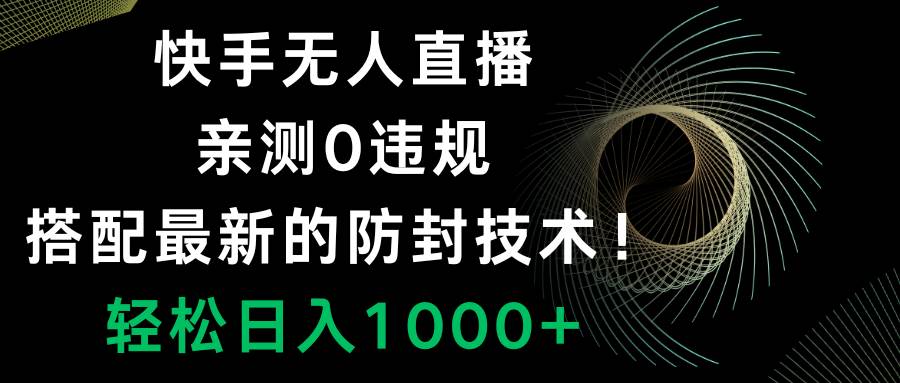 快手无人直播，0违规，搭配最新的防封技术！轻松日入1000+|琦哥资源