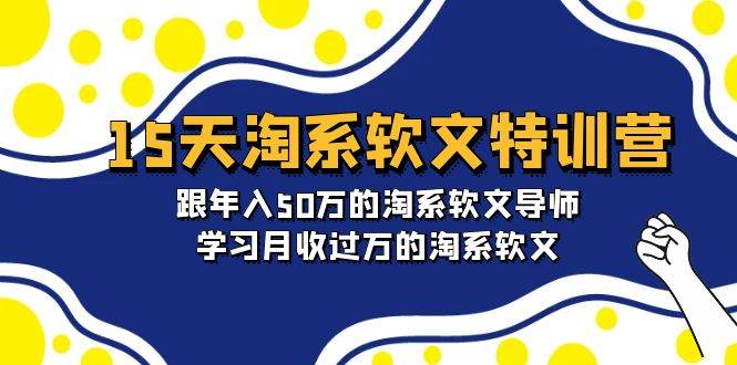 15天-淘系软文特训营：跟年入50万的淘系软文导师，学习月收过万的淘系软文|琦哥资源