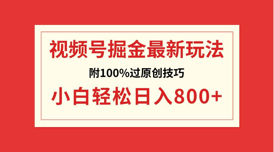 视频号掘金，小白轻松日入800+（附100%过原创技巧）|琦哥资源