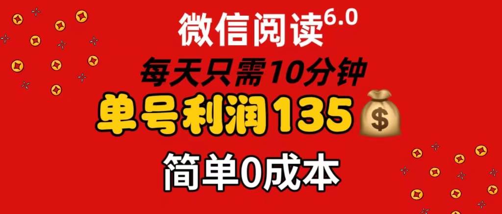 微信阅读6.0，每日10分钟，单号利润135，可批量放大操作，简单0成本|琦哥资源