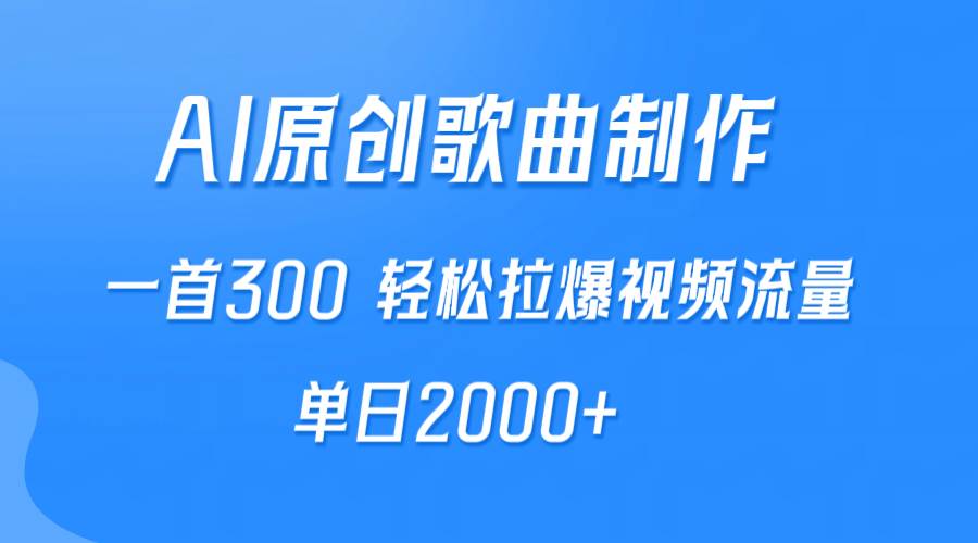 AI制作原创歌曲，一首300，轻松拉爆视频流量，单日2000+|琦哥资源