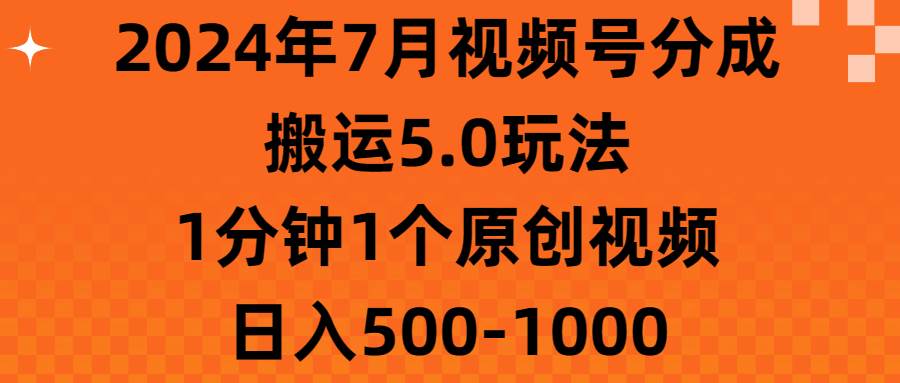 2024年7月视频号分成搬运5.0玩法，1分钟1个原创视频，日入500-1000|琦哥资源