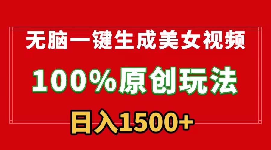 无脑一键生成美女视频，100%过原创，多种变现方式，有流量就有收益，日…|琦哥资源