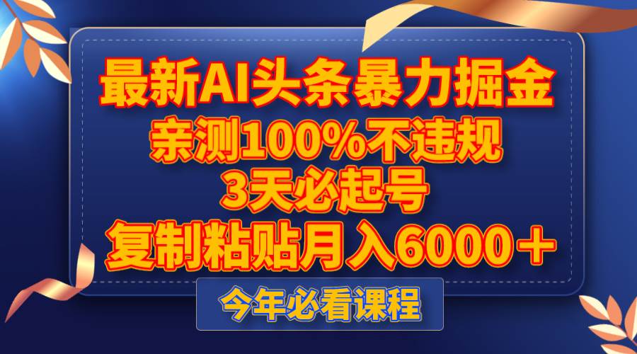 最新AI头条暴力掘金，3天必起号，亲测100%不违规，复制粘贴月入6000＋|琦哥资源