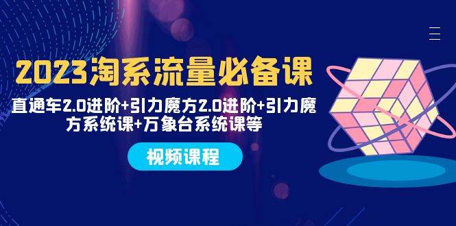 2023淘系流量必备课 直通车2.0进阶+引力魔方2.0进阶+引力魔方系统课+万象台|琦哥资源