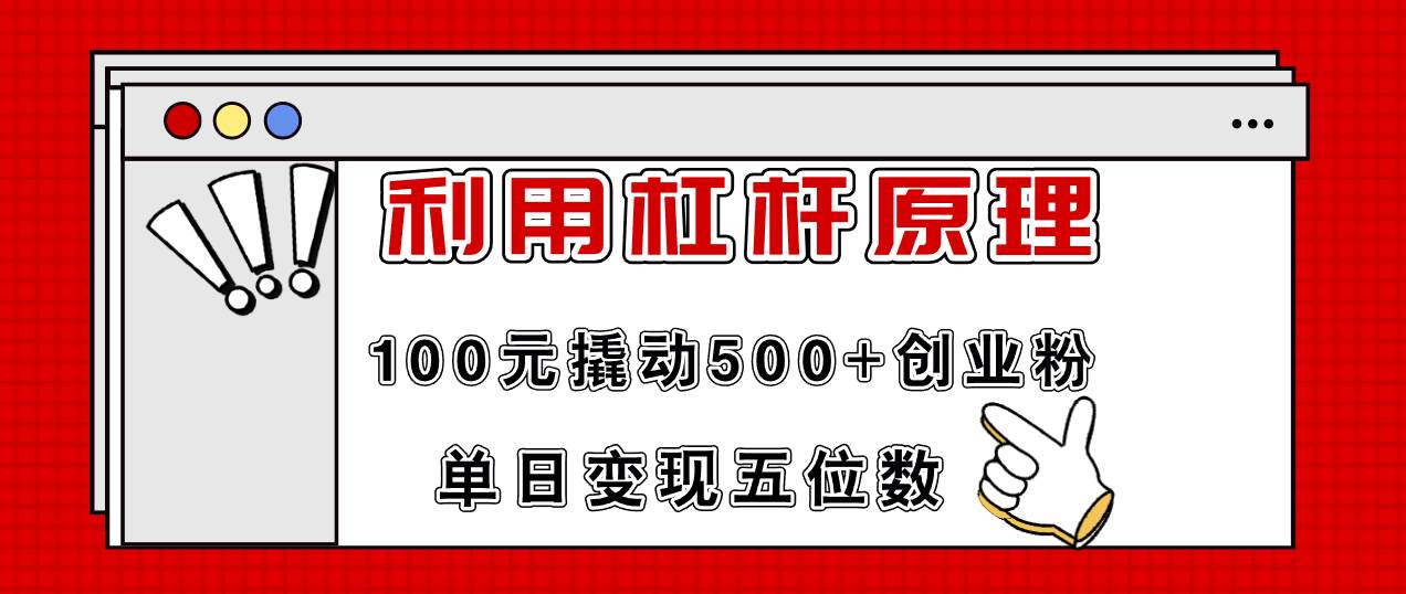 利用杠杆100元撬动500+创业粉，单日变现5位数|琦哥资源