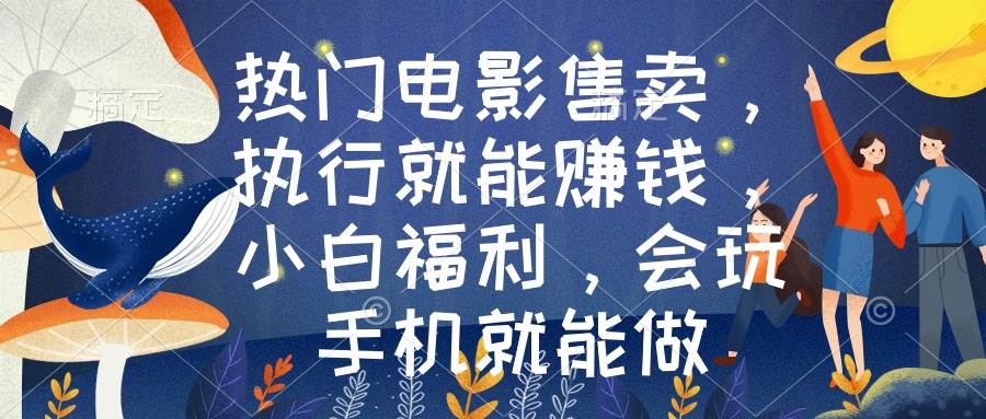 热门电影售卖，执行就能赚钱，小白福利，会玩手机就能做|琦哥资源