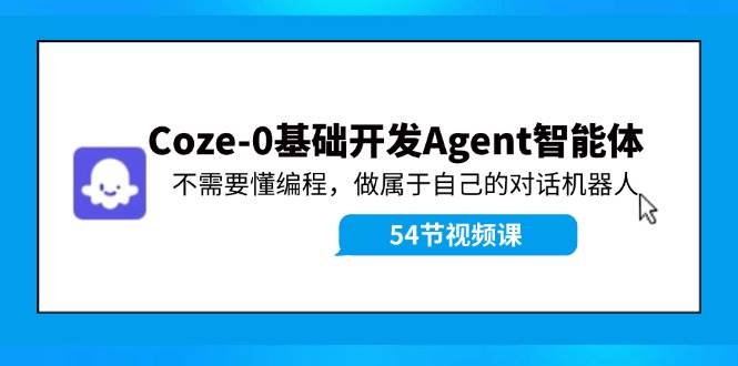Coze-0基础开发 Agent智能体教程：不需要懂编程，做属于自己的对话机器人|琦哥资源