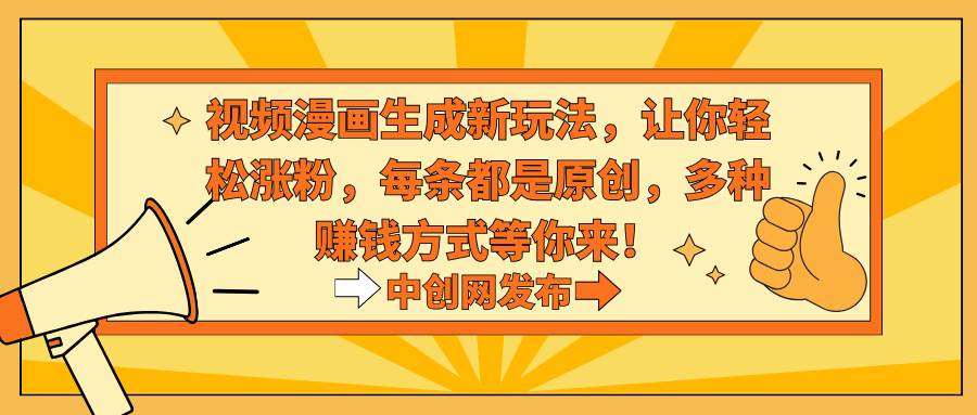 视频漫画生成新玩法，让你轻松涨粉，每条都是原创，多种赚钱方式等你来！|琦哥资源