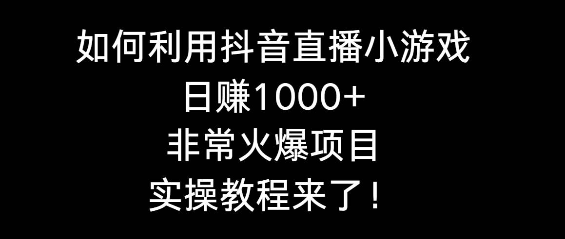 如何利用抖音直播小游戏日赚1000+，非常火爆项目，实操教程来了！|琦哥资源