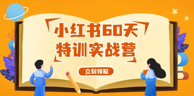 小红书60天特训实战营（系统课）从0打造能赚钱的小红书账号（55节课）|琦哥资源