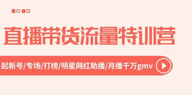 直播带货流量特训营，起新号-专场-打榜-明星网红助播 月播千万gmv（52节）|琦哥资源