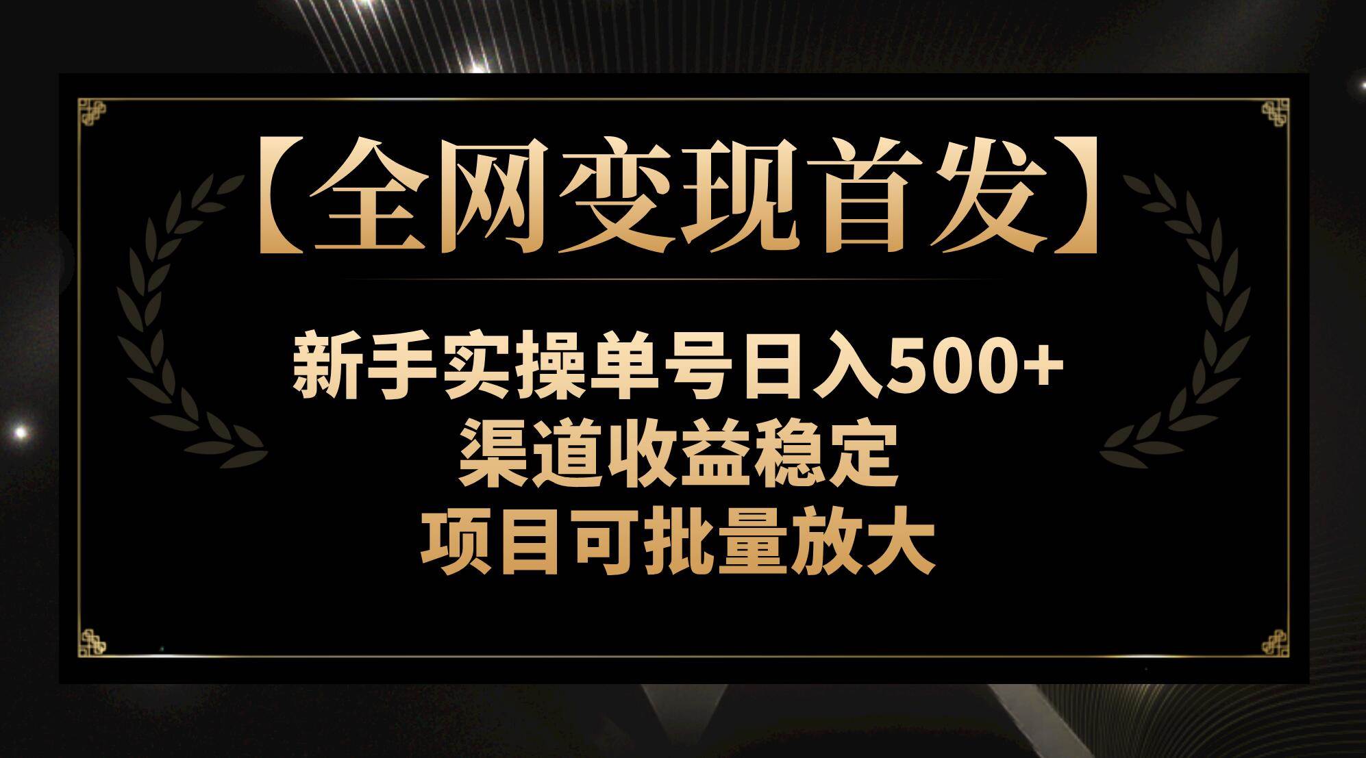 【全网变现首发】新手实操单号日入500+，渠道收益稳定，项目可批量放大|琦哥资源