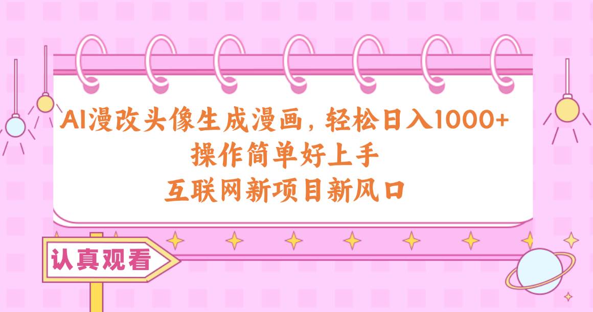 AI漫改头像生成漫画，轻松日入1000+，操作简单好上手，互联网新项目新风口|琦哥资源