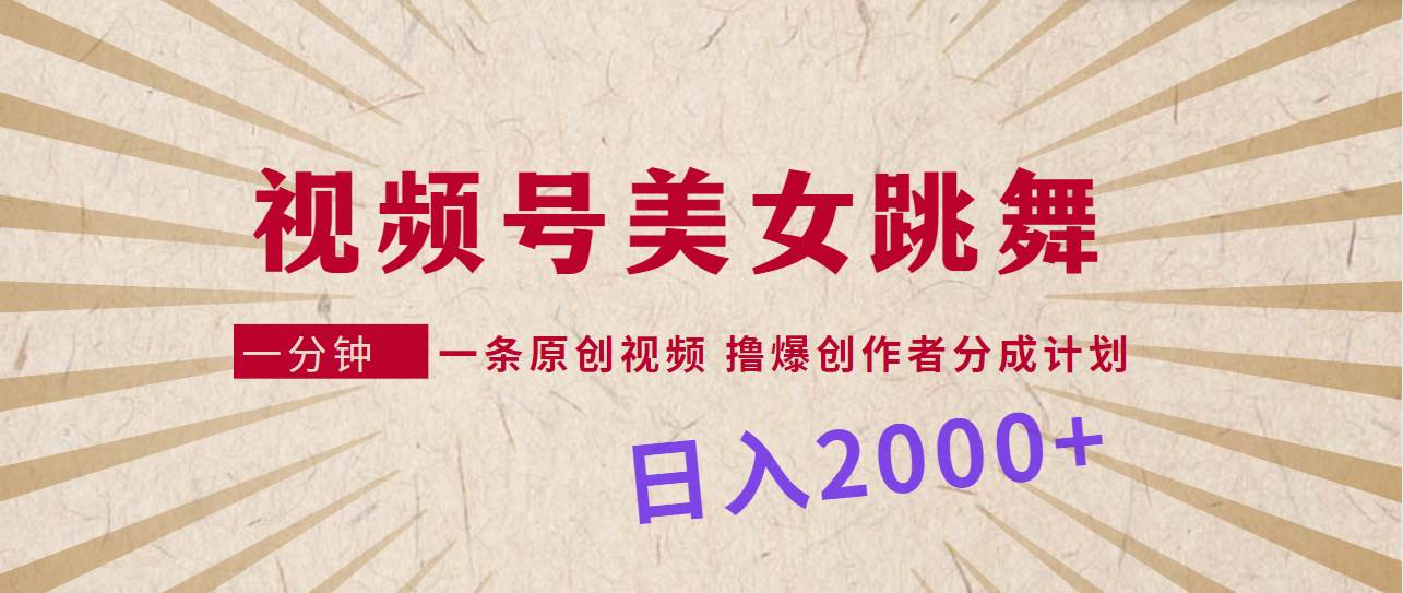 视频号，美女跳舞，一分钟一条原创视频，撸爆创作者分成计划，日入2000+|琦哥资源