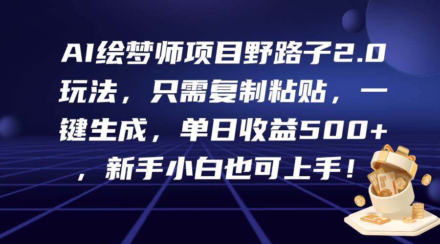 AI绘梦师项目野路子2.0玩法，只需复制粘贴，一键生成，单日收益500+，新…|琦哥资源