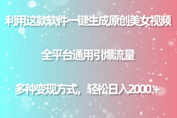 利用这款软件一键生成原创美女视频 全平台通用引爆流量 多种变现日入2000＋|琦哥资源
