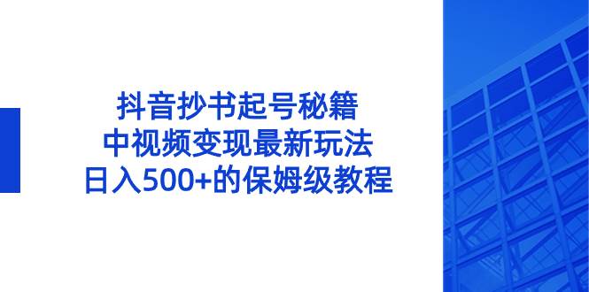 抖音抄书起号秘籍，中视频变现最新玩法，日入500+的保姆级教程！|琦哥资源