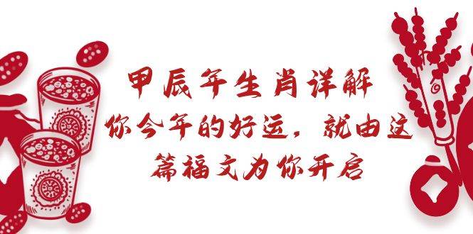 某付费文章：甲辰年生肖详解: 你今年的好运，就由这篇福文为你开启|琦哥资源