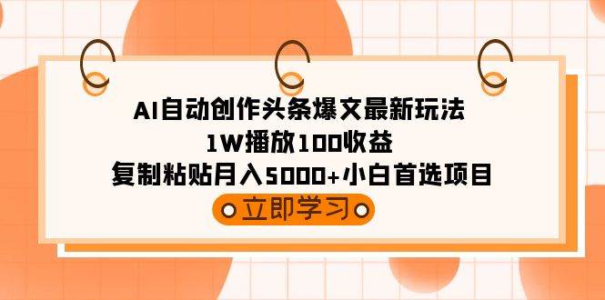 AI自动创作头条爆文最新玩法 1W播放100收益 复制粘贴月入5000+小白首选项目|琦哥资源