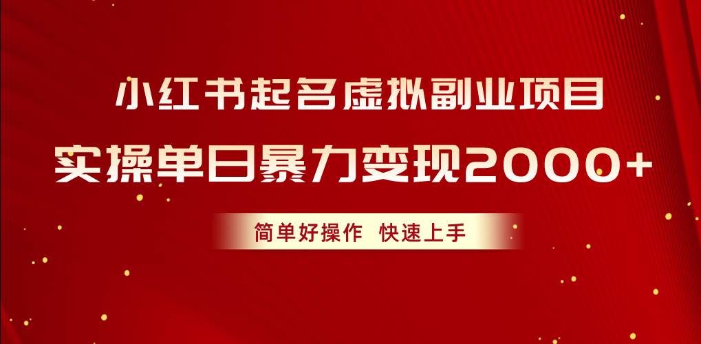小红书起名虚拟副业项目，实操单日暴力变现2000+，简单好操作，快速上手|琦哥资源