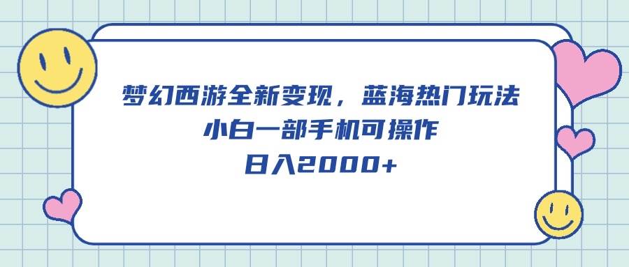 梦幻西游全新变现，蓝海热门玩法，小白一部手机可操作，日入2000+|琦哥资源