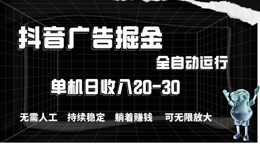 抖音广告掘金，单机产值20-30，全程自动化操作|琦哥资源