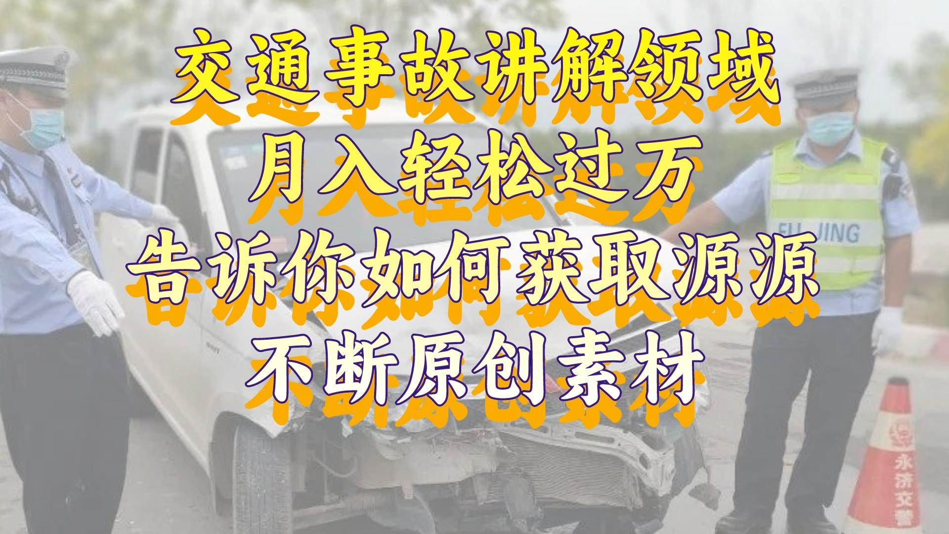 交通事故讲解领域，月入轻松过万，告诉你如何获取源源不断原创素材，视频号中视频收益高|琦哥资源
